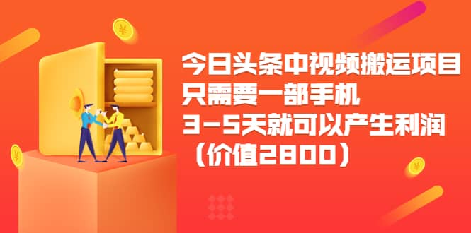 今日头条中视频搬运项目，只需要一部手机3-5天就可以产生利润（价值2800）-云阁资源网