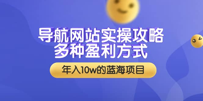 导航网站实操攻略，多种盈利方式，年入10w的蓝海项目（附搭建教学+源码）-云阁资源网
