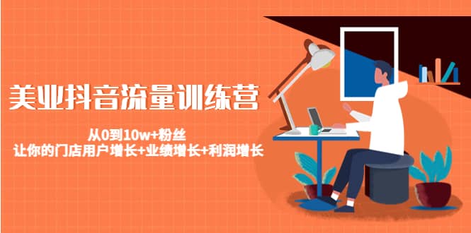美业抖音流量训练营：从0到10w+粉丝 让你的门店用户增长+业绩增长+利润增长-云阁资源网