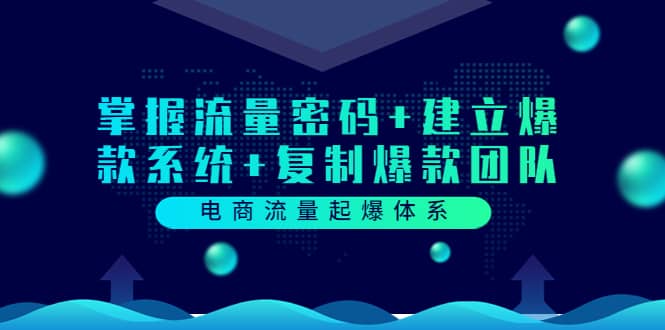 电商流量起爆体系：掌握流量密码+建立爆款系统+复制爆款团队（价值599）-云阁资源网