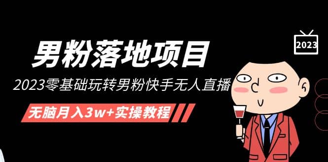 【男粉落地项目】2023零基础玩转男粉快手无人直播，无脑月入3w+实操教程！-云阁资源网