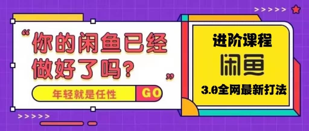 火爆全网的咸鱼玩法进阶课程，咸鱼进阶课程-云阁资源网