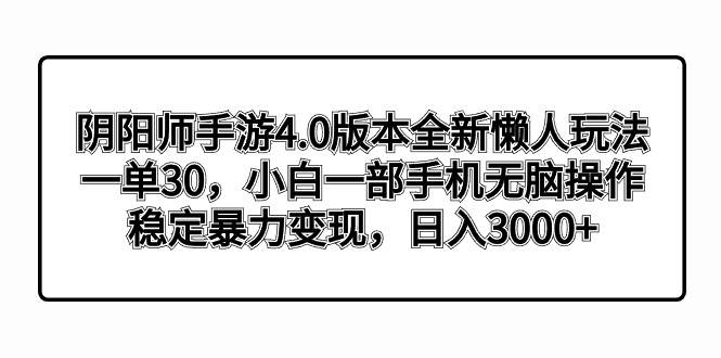 阴阳师手游4.0版本全新懒人玩法，一单30，小白一部手机无脑操作，稳定暴力变现-云阁资源网