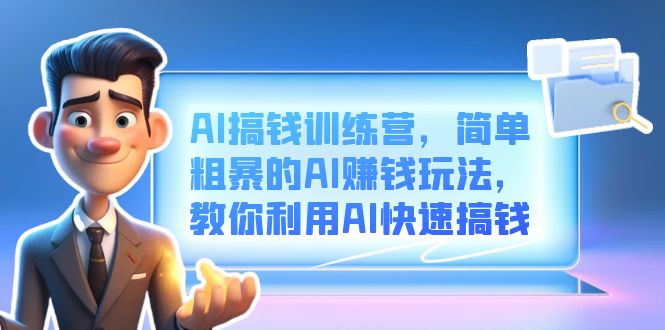 AI搞钱训练营，简单粗暴的AI赚钱玩法，教你利用AI快速搞钱-云阁资源网