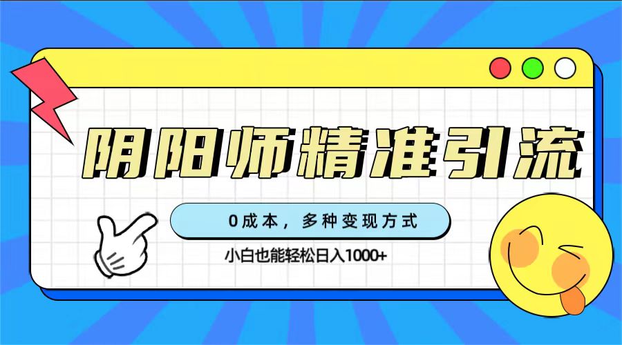 0成本阴阳师精准引流，多种变现方式，小白也能轻松日入1000+-云阁资源网