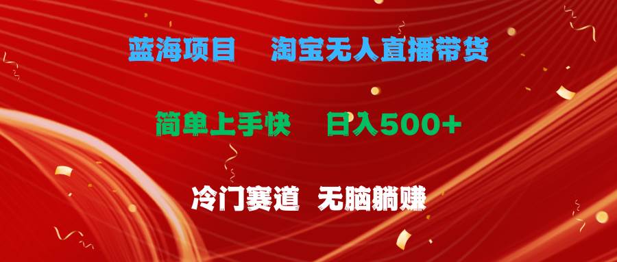 蓝海项目  淘宝无人直播冷门赛道  日赚500+无脑躺赚  小白有手就行-云阁资源网
