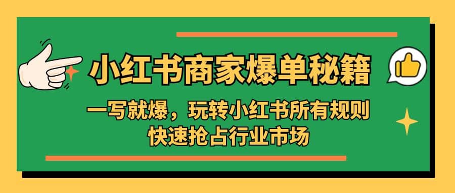 小红书·商家爆单秘籍：一写就爆，玩转小红书所有规则，快速抢占行业市场-云阁资源网