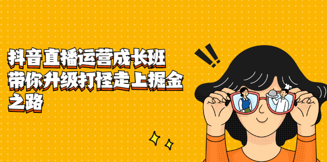 抖音直播运营成长班，带你升级打怪走上掘金之路-云阁资源网