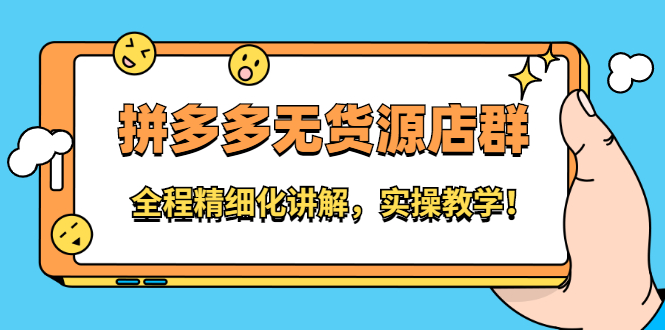 拼多多无货源店群：全程精细化讲解，实操教学-云阁资源网