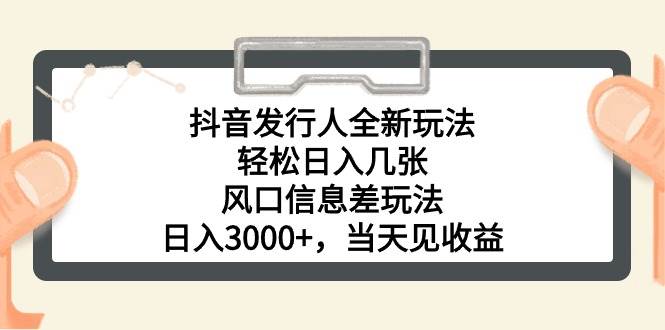 抖音发行人全新玩法，轻松日入几张，风口信息差玩法，日入3000+，当天…-云阁资源网