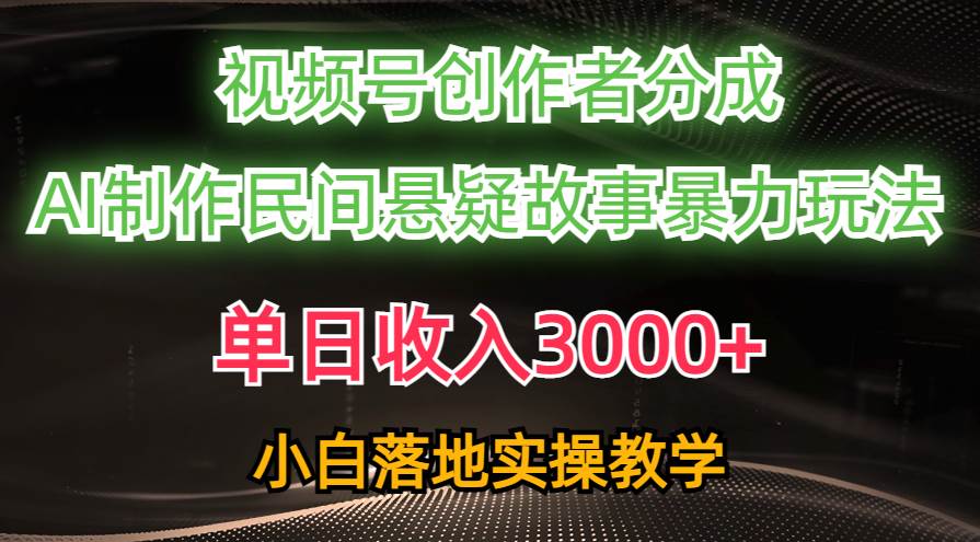 单日收入3000+，视频号创作者分成，AI创作民间悬疑故事，条条爆流-云阁资源网
