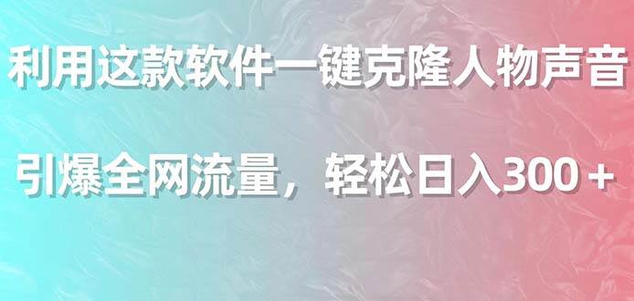 利用这款软件一键克隆人物声音，引爆全网流量，轻松日入300＋-云阁资源网