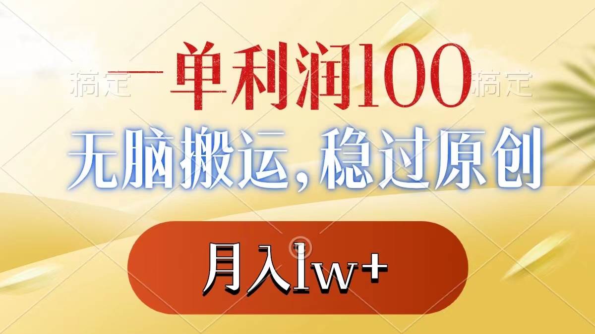 一单利润100+，无脑搬运，稳过原创，月入1w+-云阁资源网