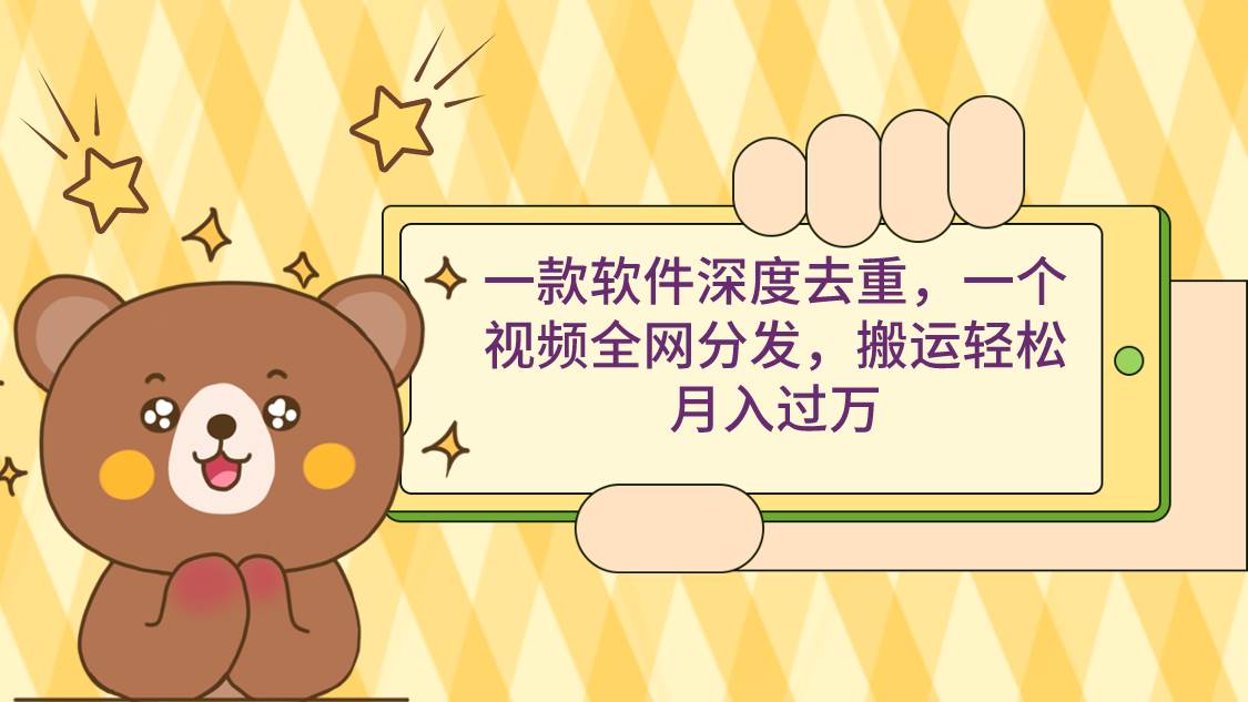 一款软件深度去重，一个视频全网分发，搬运轻松月入过万-云阁资源网