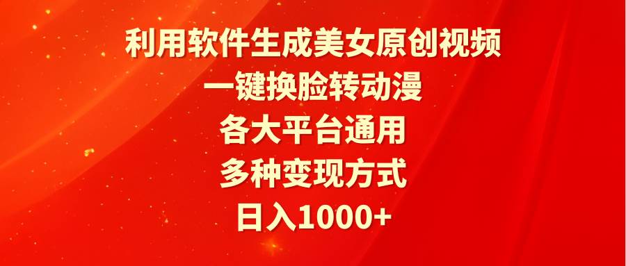 利用软件生成美女原创视频，一键换脸转动漫，各大平台通用，多种变现方式-云阁资源网