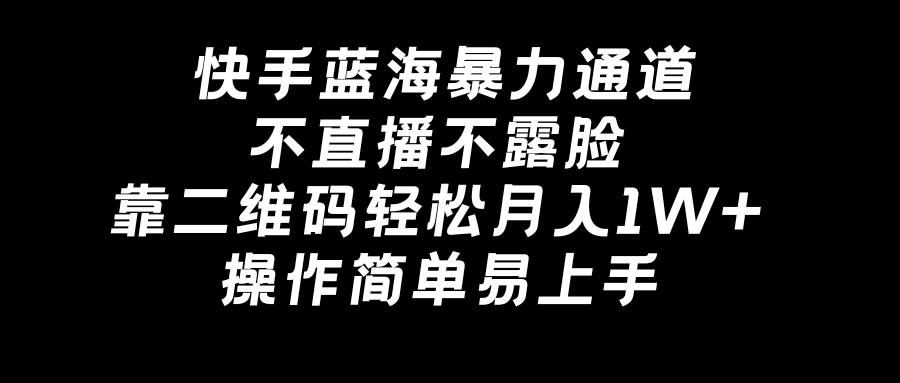 快手蓝海暴力通道，不直播不露脸，靠二维码轻松月入1W+，操作简单易上手-云阁资源网