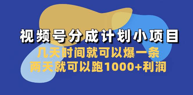 视频号分成计划小项目：几天时间就可以爆一条，两天就可以跑1000+利润-云阁资源网