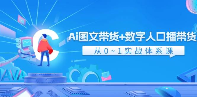 Ai 图文带货+数字人口播带货，从0~1实战体系课（43节）-云阁资源网