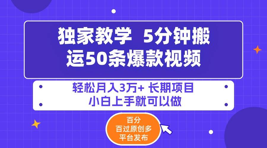 5分钟搬运50条爆款视频!百分 百过原创，多平台发布，轻松月入3万+ 长期…-云阁资源网