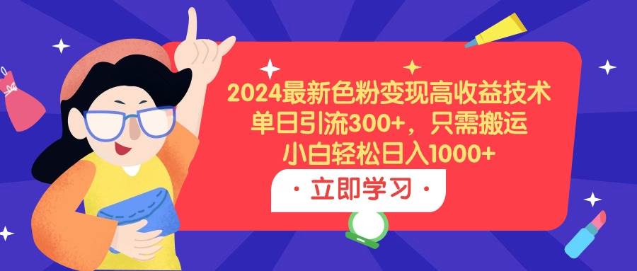 2024最新色粉变现高收益技术，单日引流300+，只需搬运，小白轻松日入1000+-云阁资源网