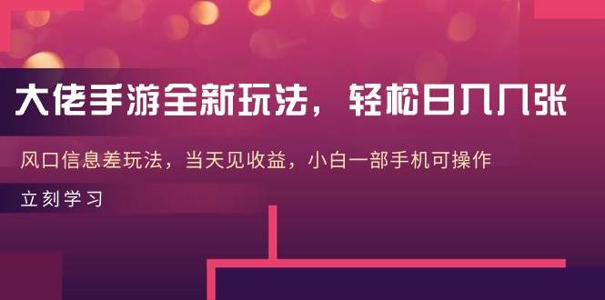 大佬手游全新玩法，轻松日入几张，风口信息差玩法，当天见收益，小白一…-云阁资源网