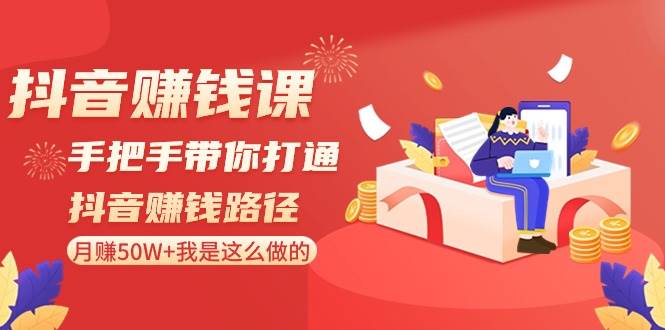 抖音赚钱课-手把手带你打通抖音赚钱路径：月赚50W+我是这么做的！-云阁资源网
