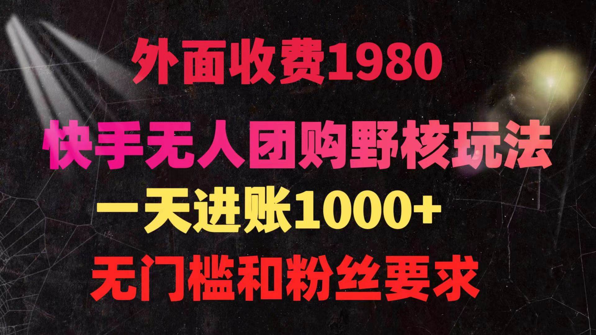 快手无人团购带货野核玩法，一天4位数 无任何门槛-云阁资源网