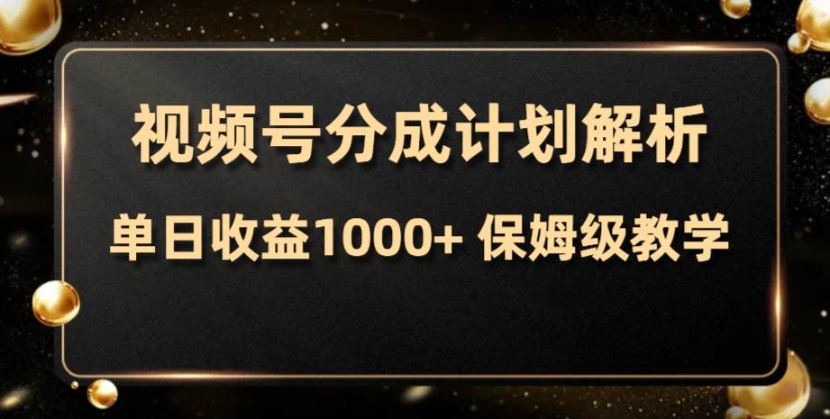 视频号分成计划，单日收益1000+，从开通计划到发布作品保姆级教学-云阁资源网
