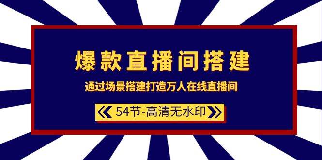 爆款直播间-搭建：通过场景搭建-打造万人在线直播间（54节-高清无水印）-云阁资源网