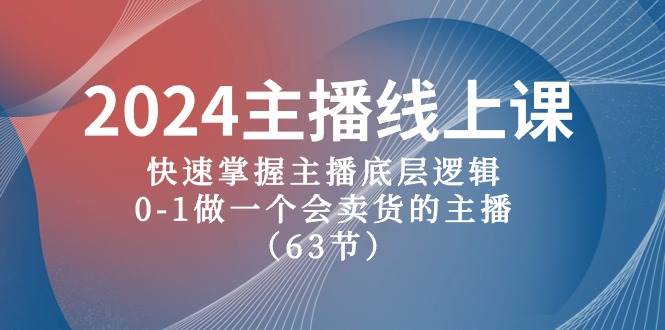 2024主播线上课，快速掌握主播底层逻辑，0-1做一个会卖货的主播（63节课）-云阁资源网