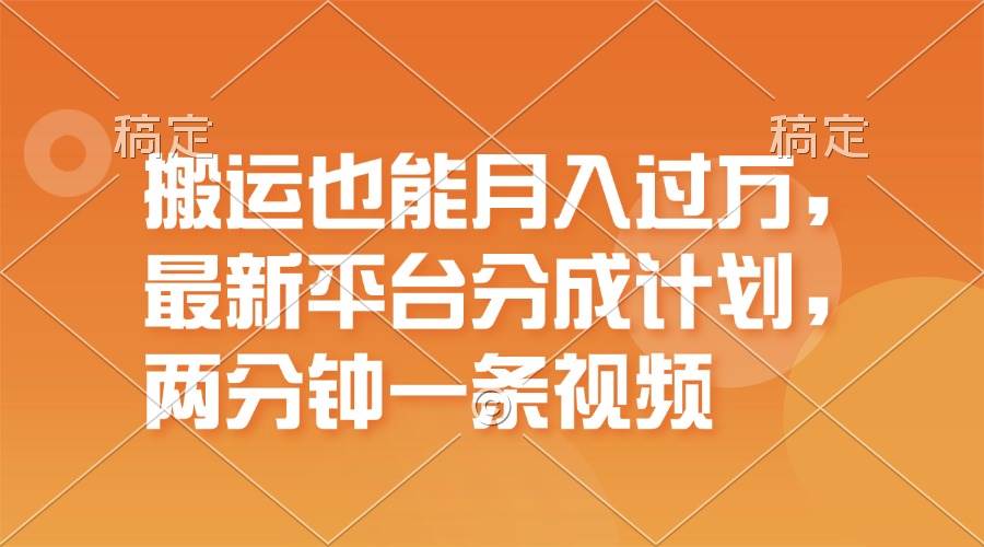 搬运也能月入过万，最新平台分成计划，一万播放一百米，一分钟一个作品-云阁资源网