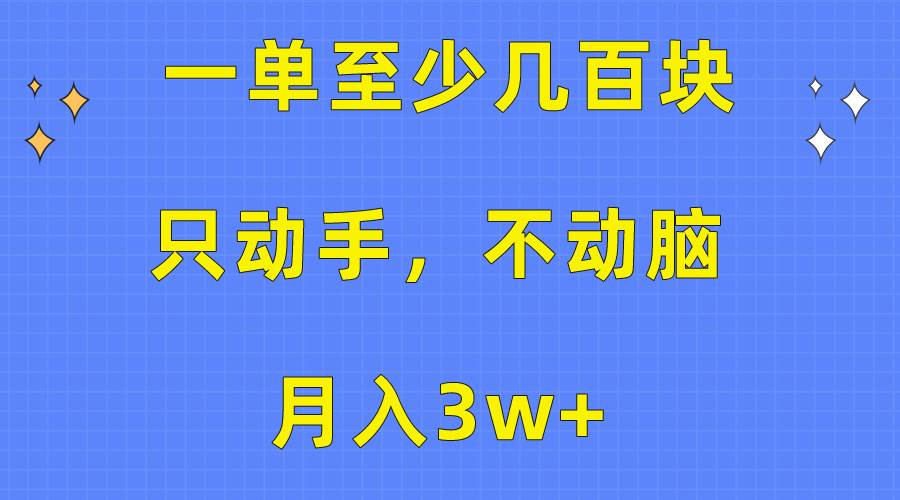 一单至少几百块，只动手不动脑，月入3w+。看完就能上手，保姆级教程-云阁资源网