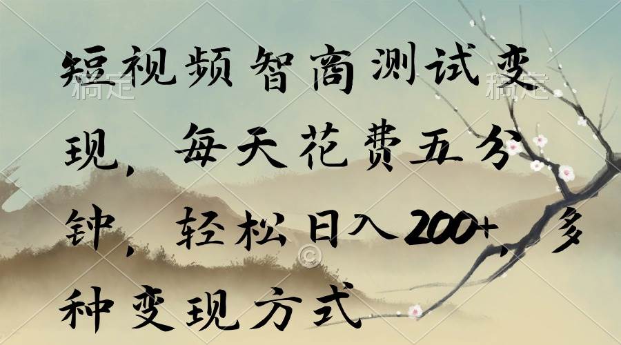 短视频智商测试变现，每天花费五分钟，轻松日入200+，多种变现方式-云阁资源网