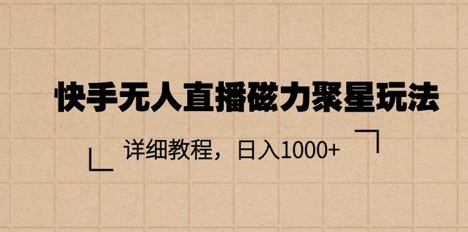 快手无人直播磁力聚星玩法，详细教程，日入1000+-云阁资源网