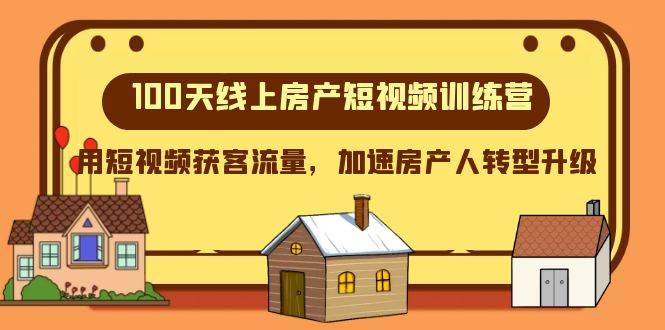 100天-线上房产短视频训练营，用短视频获客流量，加速房产人转型升级-云阁资源网