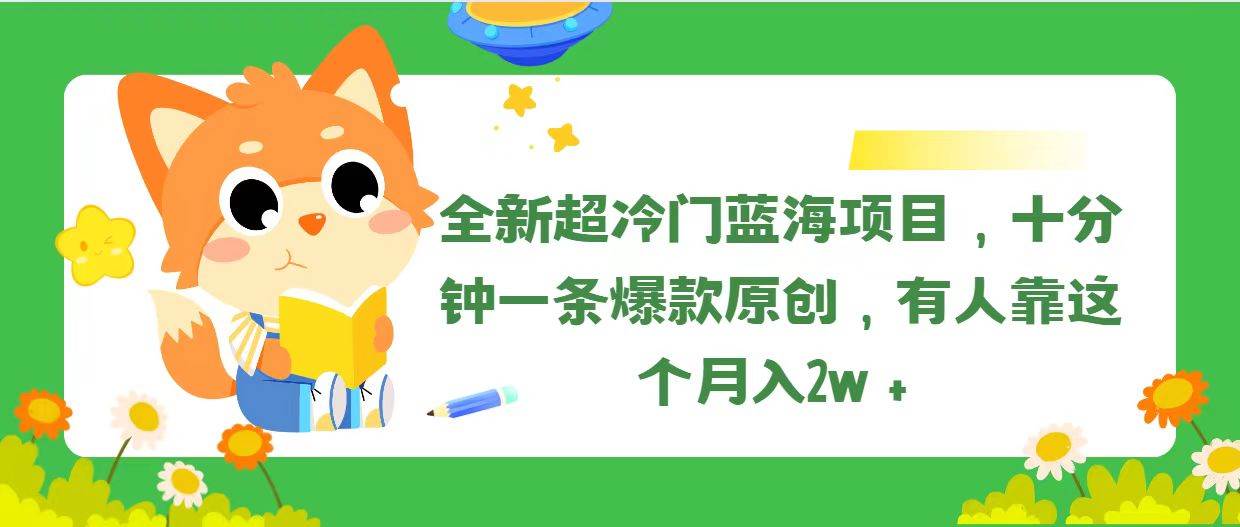 全新超冷门蓝海项目，十分钟一条爆款原创，有人靠这个月入2w＋-云阁资源网