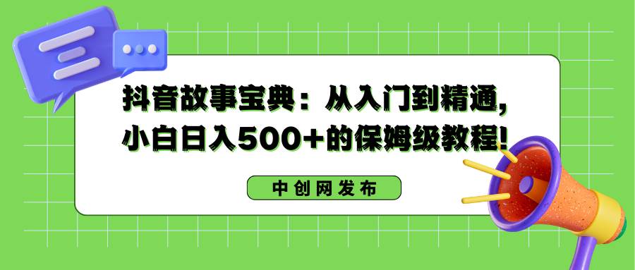 抖音故事宝典：从入门到精通，小白日入500+的保姆级教程！-云阁资源网