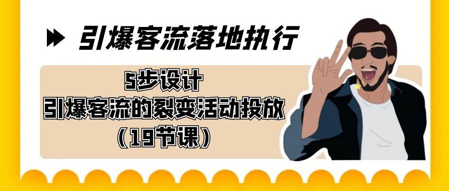引爆-客流落地执行，5步设计引爆客流的裂变活动投放（19节课）-云阁资源网