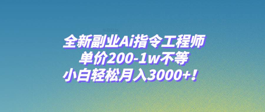 全新副业Ai指令工程师，单价200-1w不等，小白轻松月入3000+！-云阁资源网