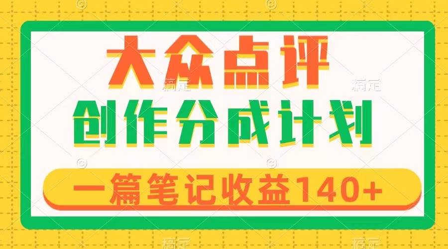 大众点评创作分成，一篇笔记收益140+，新风口第一波，作品制作简单-云阁资源网