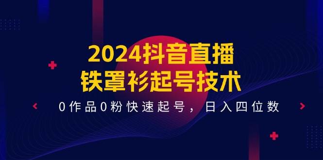 2024抖音直播-铁罩衫起号技术，0作品0粉快速起号，日入四位数（14节课）-云阁资源网