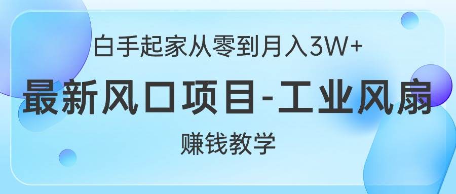 白手起家从零到月入3W+，最新风口项目-工业风扇赚钱教学-云阁资源网