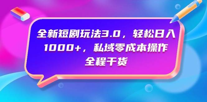 全新短剧玩法3.0，轻松日入1000+，私域零成本操作，全程干货-云阁资源网