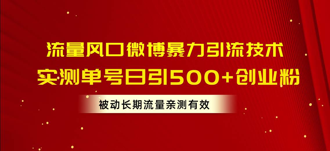 流量风口微博暴力引流技术，单号日引500+创业粉，被动长期流量-云阁资源网