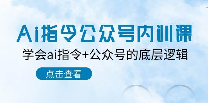 Ai指令-公众号内训课：学会ai指令+公众号的底层逻辑（7节课）-云阁资源网