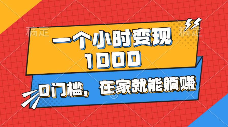 一个小时就能变现1000+，0门槛，在家一部手机就能躺赚-云阁资源网