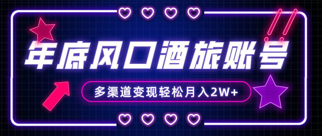 年底大风口旅游赛道酒旅账号，多渠道变现，小白也能月入2W+-云阁资源网