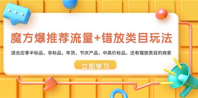 魔方·爆推荐流量+错放类目玩法：适合应季半标品，非标品，年货，节庆产品，中高价标品-云阁资源网