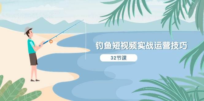 钓鱼短视频实战运营技巧，系统性讲解定位ip策划  能听懂，能落地，能实操-云阁资源网
