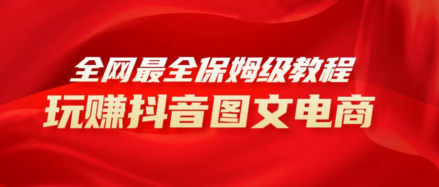 全网最全教程，手把手教你玩赚抖音图文电商，小白闭眼月入10000+-云阁资源网